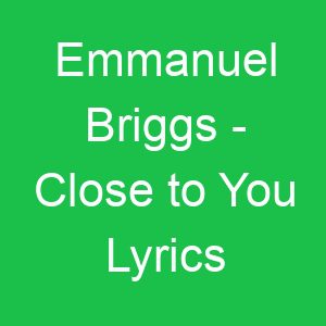 Emmanuel Briggs Close to You Lyrics