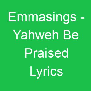 Emmasings Yahweh Be Praised Lyrics
