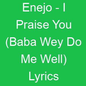 Enejo I Praise You (Baba Wey Do Me Well) Lyrics