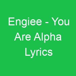 Engiee You Are Alpha Lyrics