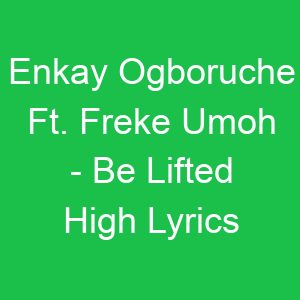 Enkay Ogboruche Ft Freke Umoh Be Lifted High Lyrics