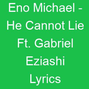 Eno Michael He Cannot Lie Ft Gabriel Eziashi Lyrics