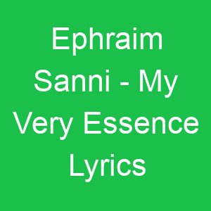 Ephraim Sanni My Very Essence Lyrics