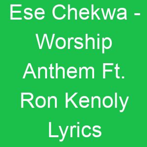 Ese Chekwa Worship Anthem Ft Ron Kenoly Lyrics