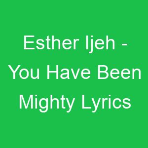 Esther Ijeh You Have Been Mighty Lyrics