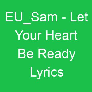 EU Sam Let Your Heart Be Ready Lyrics