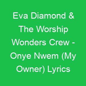 Eva Diamond & The Worship Wonders Crew Onye Nwem (My Owner) Lyrics
