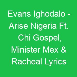 Evans Ighodalo Arise Nigeria Ft Chi Gospel, Minister Mex & Racheal Lyrics