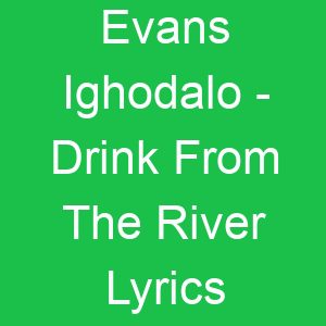 Evans Ighodalo Drink From The River Lyrics