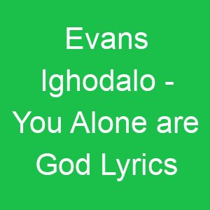 Evans Ighodalo You Alone are God Lyrics