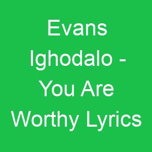 Evans Ighodalo You Are Worthy Lyrics