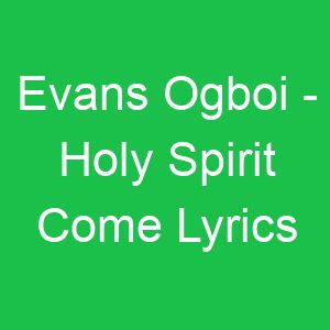 Evans Ogboi Holy Spirit Come Lyrics