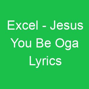 Excel Jesus You Be Oga Lyrics
