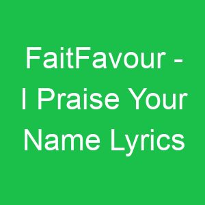 FaitFavour I Praise Your Name Lyrics