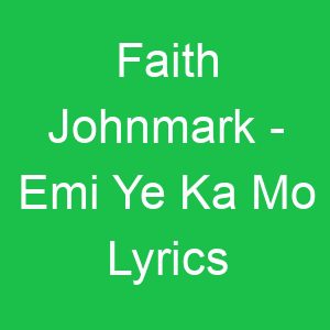 Faith Johnmark Emi Ye Ka Mo Lyrics