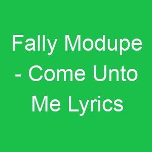 Fally Modupe Come Unto Me Lyrics