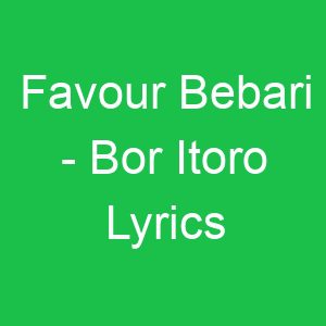 Favour Bebari Bor Itoro Lyrics