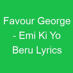 Favour George Emi Ki Yo Beru Lyrics