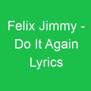 Felix Jimmy Do It Again Lyrics