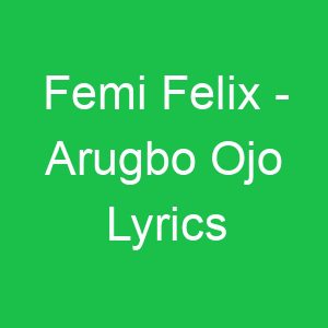 Femi Felix Arugbo Ojo Lyrics