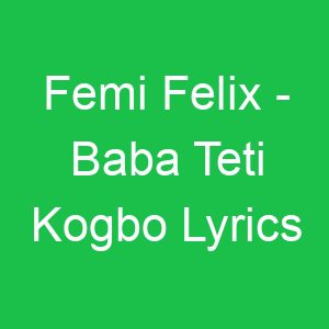 Femi Felix Baba Teti Kogbo Lyrics