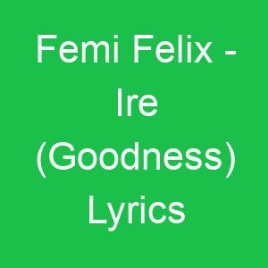 Femi Felix Ire (Goodness) Lyrics