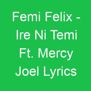 Femi Felix Ire Ni Temi Ft Mercy Joel Lyrics