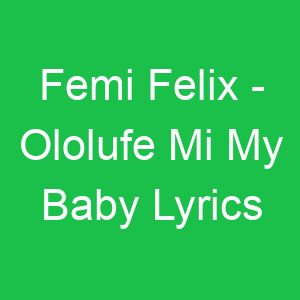 Femi Felix Ololufe Mi My Baby Lyrics