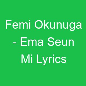 Femi Okunuga Ema Seun Mi Lyrics