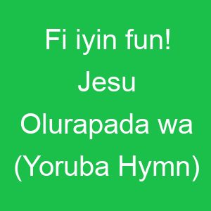 Fi iyin fun! Jesu Olurapada wa (Yoruba Hymn)