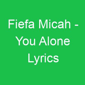 Fiefa Micah You Alone Lyrics