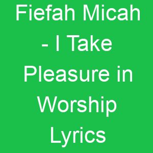 Fiefah Micah I Take Pleasure in Worship Lyrics