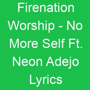 Firenation Worship No More Self Ft Neon Adejo Lyrics