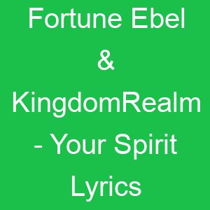 Fortune Ebel & KingdomRealm Your Spirit Lyrics