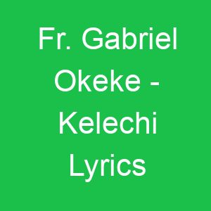 Fr Gabriel Okeke Kelechi Lyrics