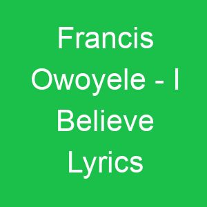 Francis Owoyele I Believe Lyrics