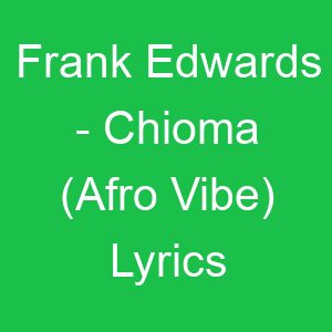 Frank Edwards Chioma (Afro Vibe) Lyrics