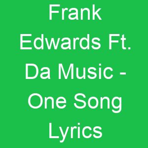 Frank Edwards Ft Da Music One Song Lyrics