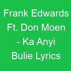 Frank Edwards Ft Don Moen Ka Anyi Bulie Lyrics