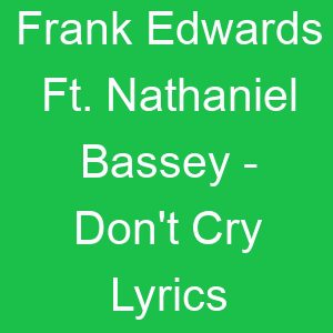Frank Edwards Ft Nathaniel Bassey Don't Cry Lyrics