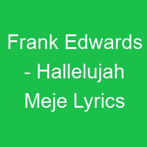 Frank Edwards Hallelujah Meje Lyrics