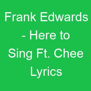 Frank Edwards Here to Sing Ft Chee Lyrics