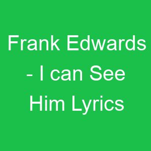Frank Edwards I can See Him Lyrics
