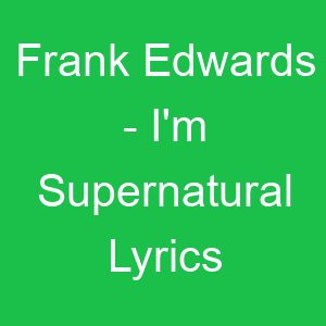 Frank Edwards I'm Supernatural Lyrics