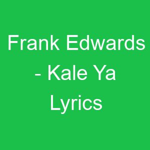 Frank Edwards Kale Ya Lyrics