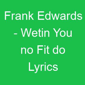 Frank Edwards Wetin You no Fit do Lyrics