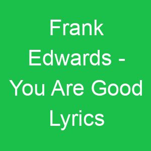 Frank Edwards You Are Good Lyrics