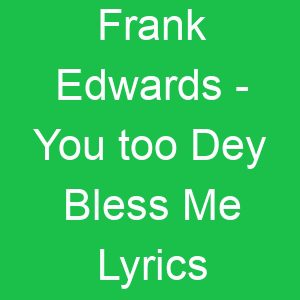 Frank Edwards You too Dey Bless Me Lyrics