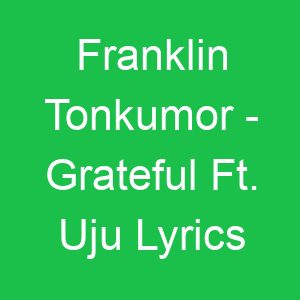 Franklin Tonkumor Grateful Ft Uju Lyrics