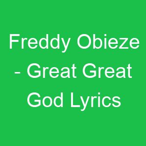 Freddy Obieze Great Great God Lyrics